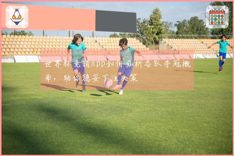 世界杯竞猜app如何分析各队夺冠概率，助你稳妥下注决策