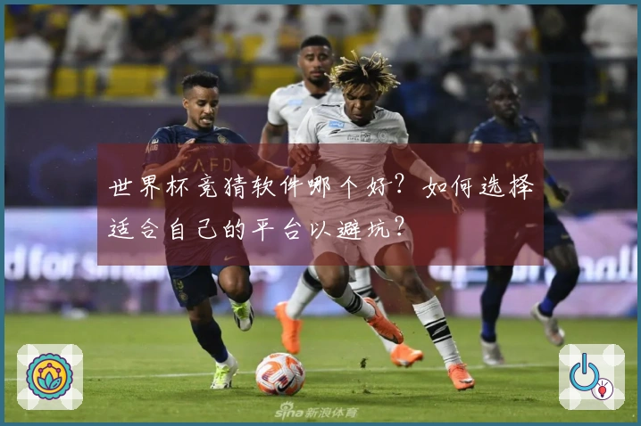 世界杯竞猜软件哪个好？如何选择适合自己的平台以避坑？