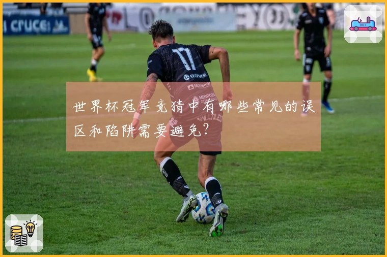 世界杯冠军竞猜中有哪些常见的误区和陷阱需要避免？