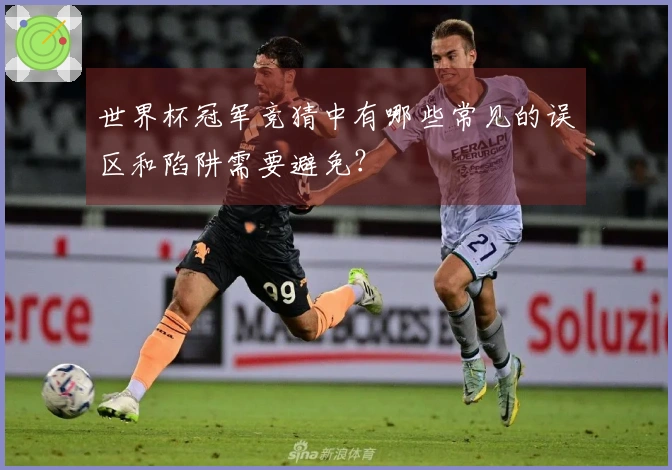 世界杯冠军竞猜中有哪些常见的误区和陷阱需要避免？